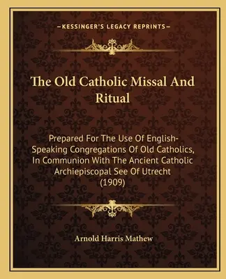Il Messale e il Rituale Vecchio Cattolico: Preparato per l'uso delle Congregazioni di Vecchi Cattolici di lingua inglese, in comunione con l'Antica Chiesa Cattolica. - The Old Catholic Missal and Ritual: Prepared for the Use of English-Speaking Congregations of Old Catholics, in Communion with the Ancient Catholic Ar