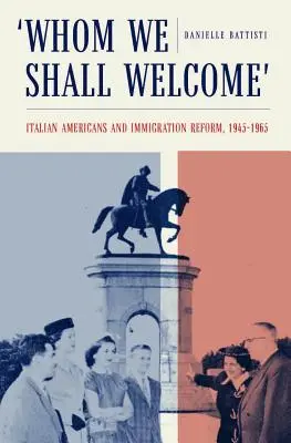 Chi accoglieremo: Gli italoamericani e la riforma dell'immigrazione, 1945-1965 - Whom We Shall Welcome: Italian Americans and Immigration Reform, 1945-1965