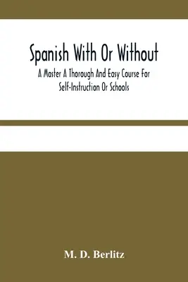 Lo spagnolo con o senza maestro: un corso facile e approfondito per l'autoapprendimento o per le scuole - Spanish With Or Without A Master A Thorough And Easy Course For Self-Instruction Or Schools