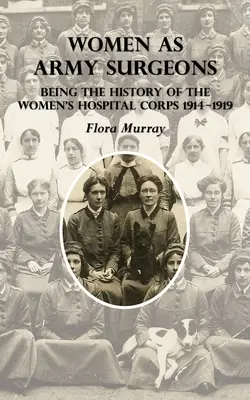 Le donne come chirurghi dell'esercito: La storia del corpo ospedaliero femminile 1914-1919 - Women as Army Surgeons: Being The History Of The Women's Hospital Corps 1914-1919