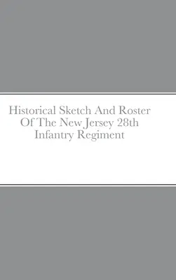 Schizzo storico e registro del 28° reggimento di fanteria del New Jersey - Historical Sketch And Roster Of The New Jersey 28th Infantry Regiment