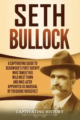 Seth Bullock: Una guida accattivante al primo sceriffo di Deadwood, che ha domato la città del selvaggio West ed è stato successivamente nominato US Marshal da Th - Seth Bullock: A Captivating Guide to Deadwood's First Sheriff Who Tamed This Wild West Town and Was Later Appointed US Marshal by Th