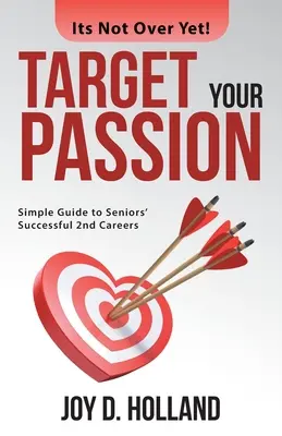 Punta alla tua passione: Guida semplice alle seconde carriere di successo degli anziani - Target Your Passion: Simple Guide to Seniors' Successful 2Nd Careers