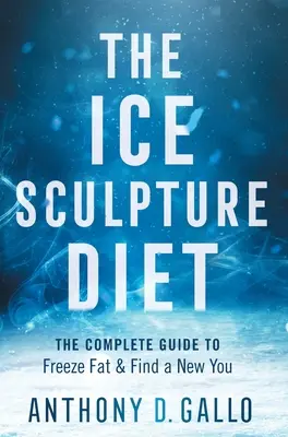 La dieta della scultura di ghiaccio: La guida completa per congelare il grasso e ritrovare una nuova persona - The Ice Sculpture Diet: The Complete Guide to Freeze Fat & Find a New You