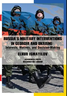 Gli interventi militari della Russia in Georgia e Ucraina: Interessi, motivazioni e processi decisionali - Russia's Military Interventions in Georgia and Ukraine: Interests, Motives, and Decision-Making