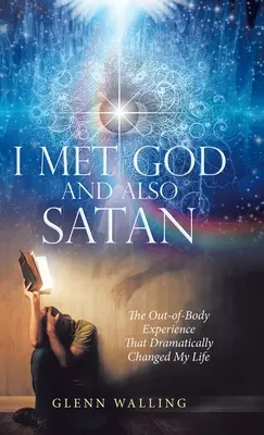 Ho incontrato Dio e anche Satana: L'esperienza extracorporea che ha drammaticamente cambiato la mia vita - I Met God and Also Satan: The Out-Of-Body Experience That Dramatically Changed My Life