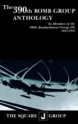 Antologia del 390° Bombard Group: Dai membri del 390° Gruppo di bombardamento (H) 1943-1945 - The 390th Bomb Group Anthology: By Members of the 390th Bombardment Group (H) 1943-1945