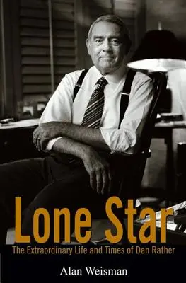 Stella solitaria: La straordinaria vita e i tempi di Dan Rather - Lone Star: The Extraordinary Life and Times of Dan Rather