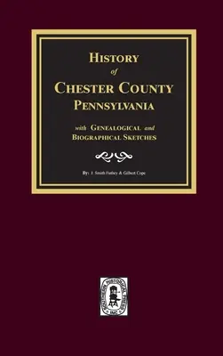 Storia della contea di Chester, Pennsylvania, con schizzi genealogici e biografici - History of Chester County, Pennsylvania with Genealogical and Biographical Sketches
