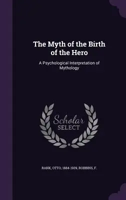Il mito della nascita dell'eroe: un'interpretazione psicologica della mitologia - The Myth of the Birth of the Hero: A Psychological Interpretation of Mythology