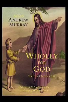 Tutto per Dio: La vera vita cristiana: Una serie di estratti dagli scritti di William Law - Wholly for God: The True Christian Life: A Series of Extracts from the Writings of William Law