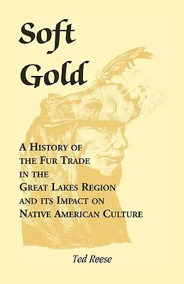 L'oro morbido: Storia del commercio delle pellicce nella regione dei Grandi Laghi e del suo impatto sulla cultura dei nativi americani - Soft Gold: A History of the Fur Trade in the Great Lakes Region and its Impact on Native American Culture