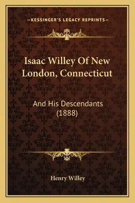 Isaac Willey di New London, Connecticut: E i suoi discendenti (1888) - Isaac Willey Of New London, Connecticut: And His Descendants (1888)