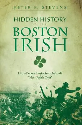 Storia nascosta degli irlandesi di Boston: Storie poco conosciute della prossima parrocchia d'Irlanda“”. - Hidden History of the Boston Irish: Little-Known Stories from Ireland's Next Parish Over