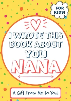 Ho scritto questo libro su di te, nonna: Libro regalo da riempire in bianco per la nonna speciale di un bambino - Perfetto per i bambini - 7 x 10 pollici - I Wrote This Book About You Nana: A Child's Fill in The Blank Gift Book For Their Special Nana - Perfect for Kid's - 7 x 10 inch