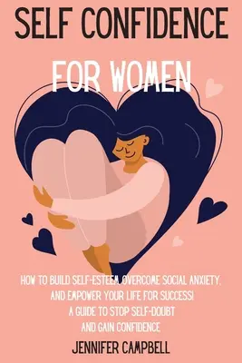 Fiducia in se stesse per le donne: come costruire l'autostima, superare l'ansia sociale e dare forza alla propria vita per il successo! Una guida per smettere di dubitare di se stesse e di - Self Confidence for Women: How to Build Self-Esteem, Overcome Social Anxiety, And Empower Your Life for Success! A Guide to Stop Self-Doubt and G