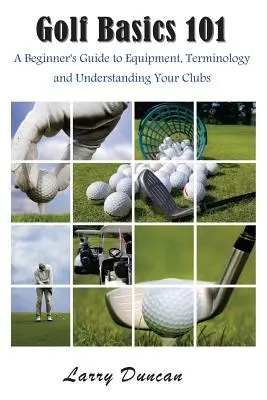 Basi del golf 101: Guida per principianti all'attrezzatura, alla terminologia e alla comprensione delle mazze da golf - Golf Basics 101: A Beginner's Guide to Equipment, Terminology and Understanding Your Clubs