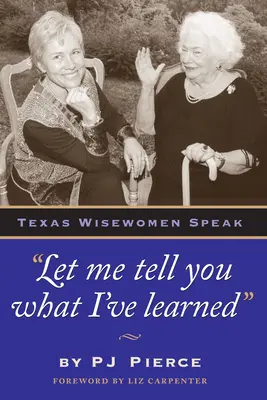 Lasciate che vi dica cosa ho imparato: Le saggiste del Texas parlano - Let Me Tell You What I've Learned: Texas Wisewomen Speak