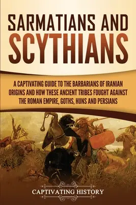 Sarmati e Sciti: Una guida accattivante ai barbari di origine iraniana e a come queste antiche tribù combatterono contro l'Impero romano, - Sarmatians and Scythians: A Captivating Guide to the Barbarians of Iranian Origins and How These Ancient Tribes Fought Against the Roman Empire,