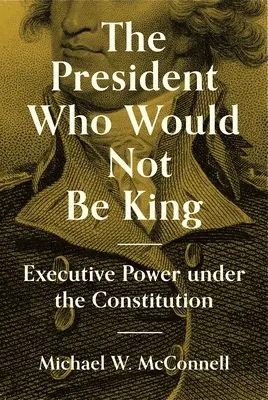 Il presidente che non voleva essere re: Il potere esecutivo sotto la Costituzione - The President Who Would Not Be King: Executive Power Under the Constitution