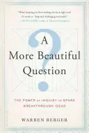 Una domanda più bella: Il potere dell'indagine per stimolare idee rivoluzionarie - A More Beautiful Question: The Power of Inquiry to Spark Breakthrough Ideas