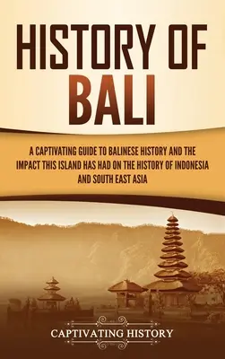 Storia di Bali: Una guida accattivante alla storia di Bali e all'impatto che quest'isola ha avuto sulla storia dell'Indonesia e del sud-est. - History of Bali: A Captivating Guide to Balinese History and the Impact This Island Has Had on the History of Indonesia and Southeast A