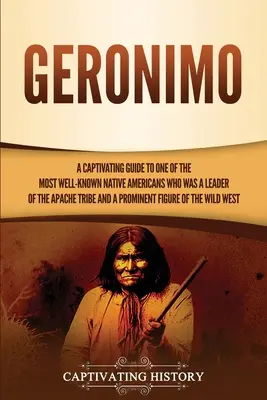 Geronimo: Una guida accattivante su uno dei più noti nativi americani, leader della tribù Apache e uomo di spicco della società. - Geronimo: A Captivating Guide to One of the Most Well-Known Native Americans Who Was a Leader of the Apache Tribe and a Prominen