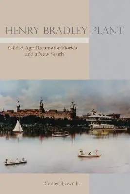 Henry Bradley Plant: I sogni della Gilded Age per la Florida e il nuovo Sud - Henry Bradley Plant: Gilded Age Dreams for Florida and a New South