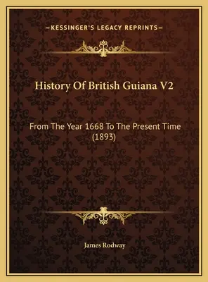 Storia della Guiana Britannica V2: Dall'anno 1668 al tempo presente (1893) - History Of British Guiana V2: From The Year 1668 To The Present Time (1893)