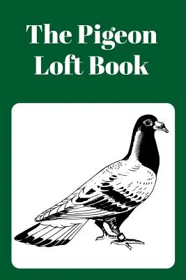 Il libro del loft dei piccioni: Libro Loft da corsa e allevamento con copertina verde - The Pigeon Loft Book: Racing and Breeding Loft Book with Green Cover