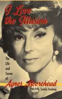 Amo l'illusione: La vita e la carriera di Agnes Moorehead, 2a edizione (cartonato) - I Love the Illusion: The Life and Career of Agnes Moorehead, 2nd edition (hardback)