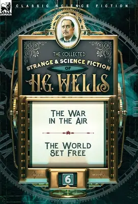 La raccolta di narrativa strana e scientifica di H. G. Wells: Volume 6-La guerra nell'aria e Il mondo liberato - The Collected Strange & Science Fiction of H. G. Wells: Volume 6-The War in the Air & The World Set Free