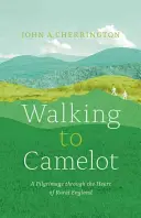 A piedi verso Camelot: Un pellegrinaggio lungo la MacMillan Way attraverso il cuore dell'Inghilterra rurale - Walking to Camelot: A Pilgrimage Along the MacMillan Way Through the Heart of Rural England
