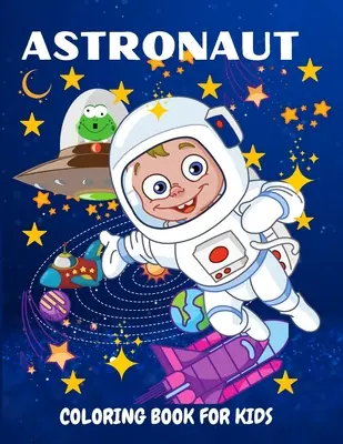 Libro da colorare sugli astronauti per bambini: Libro da colorare divertente e unico per bambini dai 4 agli 8 anni, con simpatiche illustrazioni di astronauti, pianeti e navi spaziali. - Astronaut Coloring Book for Kids: Fun and Unique Coloring Book for Kids Ages 4-8 With Cute Illustrations of Astronauts, Planets, Space Ships