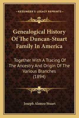 Storia genealogica della famiglia Duncan-Stuart in America: Insieme a una traccia dell'ascendenza e dell'origine dei vari rami - Genealogical History Of The Duncan-Stuart Family In America: Together With A Tracing Of The Ancestry And Origin Of The Various Branches