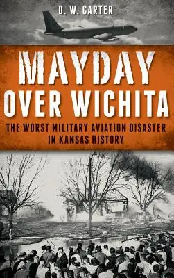 Mayday over Wichita: Il peggior disastro dell'aviazione militare nella storia del Kansas - Mayday Over Wichita: The Worst Military Aviation Disaster in Kansas History