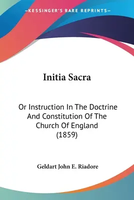 Initia Sacra: O istruzione sulla dottrina e la costituzione della Chiesa d'Inghilterra (1859) - Initia Sacra: Or Instruction In The Doctrine And Constitution Of The Church Of England (1859)