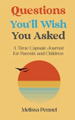 Domande che vorresti aver fatto: Diario di una capsula del tempo per genitori e figli - Questions You'll Wish You Asked: A Time Capsule Journal for Parents and Children