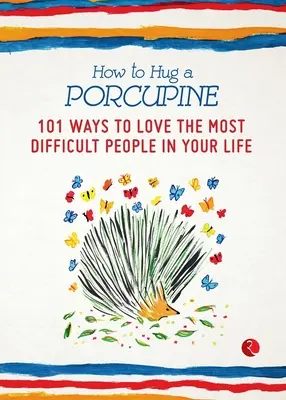 Come abbracciare un porcospino: 101 modi per amare le persone più difficili della vostra vita - How to Hug a Porcupine: 101 Ways to Love the Most Difficult People in Your Life