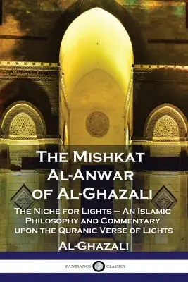 Il Mishkat Al-Anwar di Al-Ghazali: La nicchia delle luci - Filosofia islamica e commento al versetto coranico delle luci - The Mishkat Al-Anwar of Al-Ghazali: The Niche for Lights - An Islamic Philosophy and Commentary upon the Quranic Verse of Lights