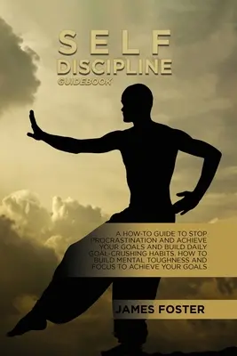Guida all'autodisciplina: Guida all'autodisciplina: una guida per smettere di procrastinare e raggiungere i propri obiettivi e per costruire abitudini quotidiane che impediscono di raggiungere gli obiettivi. Come costruire la menta - Self-Discipline Guidebook: A How-To Guide To Stop Procrastination And Achieve Your Goals And Build Daily Goal-Crushing Habits. How To Build Menta