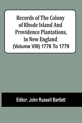 I registri della colonia di Rhode Island e delle piantagioni di Providence, nella Nuova Inghilterra (volume Viii) dal 1776 al 1779 - Records Of The Colony Of Rhode Island And Providence Plantations, In New England (Volume Viii) 1776 To 1779