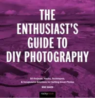 Guida alla fotografia fai-da-te: 77 progetti, trucchi, tecniche e soluzioni economiche per ottenere grandi foto - The Enthusiast's Guide to DIY Photography: 77 Projects, Hacks, Techniques, and Inexpensive Solutions for Getting Great Photos