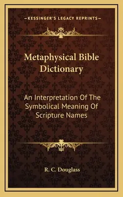 Dizionario biblico metafisico: Un'interpretazione del significato simbolico dei nomi delle Scritture - Metaphysical Bible Dictionary: An Interpretation Of The Symbolical Meaning Of Scripture Names