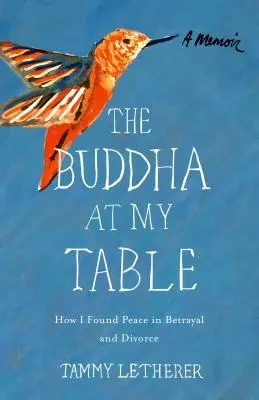 Il Buddha alla mia tavola: Come ho trovato la pace nel tradimento e nel divorzio - The Buddha at My Table: How I Found Peace in Betrayal and Divorce