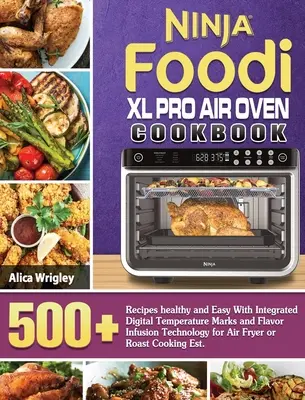 Ricettario del forno ad aria Ninja Foodi XL Pro: 500+Ricette sane e facili con marchi di temperatura digitale integrata e tecnologia di infusione del sapore per aria Fr - Ninja Foodi XL Pro Air Oven Cookbook: 500+Recipes healthy and Easy With Integrated Digital Temperature Marks and Flavor Infusion Technology for Air Fr