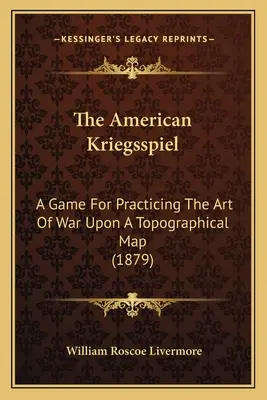 Il Kriegsspiel americano: Un gioco per praticare l'arte della guerra su una carta topografica (1879) - The American Kriegsspiel: A Game For Practicing The Art Of War Upon A Topographical Map (1879)