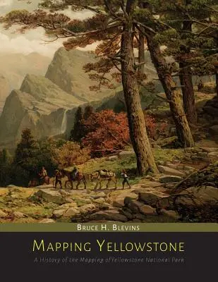 Mappatura di Yellowstone: Una storia della mappatura del Parco Nazionale di Yellowstone - Mapping Yellowstone: A History of the Mapping of Yellowstone National Park