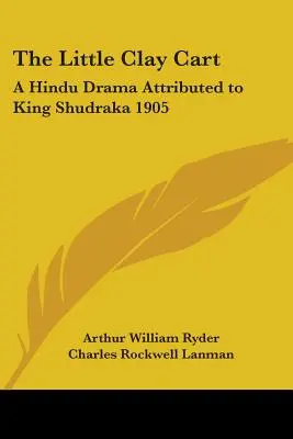 Il piccolo carro d'argilla: un dramma indù attribuito al re Shudraka 1905 - The Little Clay Cart: A Hindu Drama Attributed to King Shudraka 1905