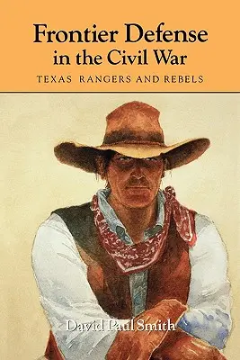Difesa della frontiera nella Guerra Civile: Rangers e ribelli del Texas - Frontier Defense in the Civil War: Texas' Rangers and Rebels